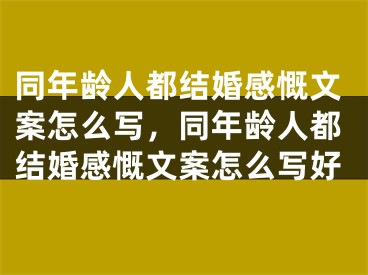 同年龄人都结婚感慨文案怎么写,同年龄人都结婚感慨文案怎么写好