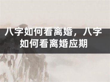 八字如何看离婚，八字如何看离婚应期