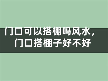 门口可以搭棚吗风水,门口搭棚子好不好