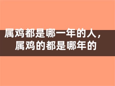 属鸡都是哪一年的人,属鸡的都是哪年的