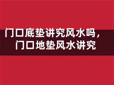 门口底垫讲究风水吗,门口地垫风水讲究