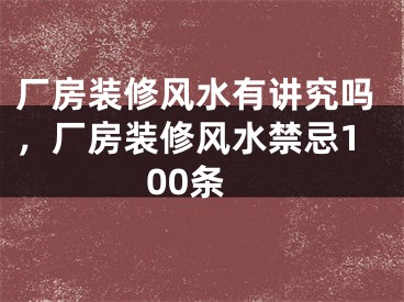 厂房装修风水有讲究吗，厂房装修风水禁忌100条