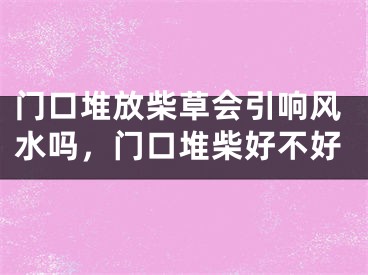 门口堆放柴草会引响风水吗,门口堆柴好不好