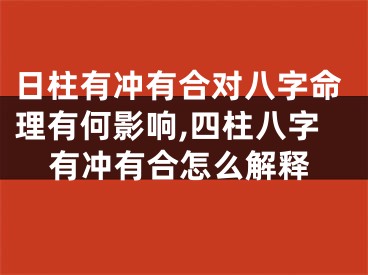 日柱有冲有合对八字命理有何影响,四柱八字有冲有合怎么解释