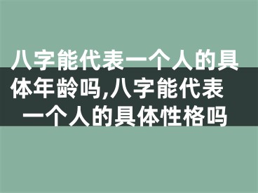 八字能代表一个人的具体年龄吗,八字能代表一个人的具体性格吗