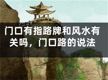 门口有指路牌和风水有关吗，门口路的说法