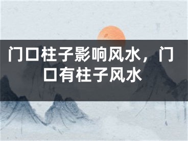门口柱子影响风水，门口有柱子风水