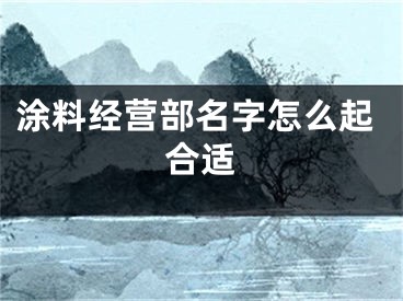 涂料经营部名字怎么起合适