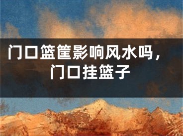 门口篮筐影响风水吗，门口挂篮子