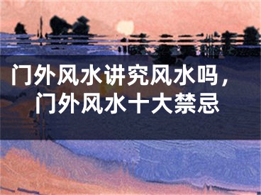 门外风水讲究风水吗，门外风水十大禁忌
