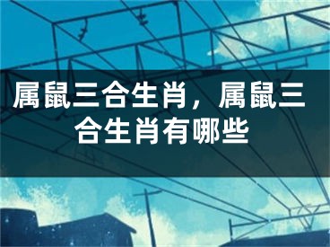 属鼠三合生肖，属鼠三合生肖有哪些