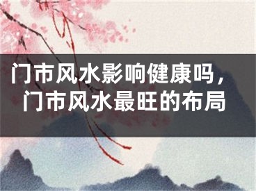 门市风水影响健康吗,门市风水最旺的布局