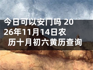 今日可以安门吗 2026年11月14日农历十月初六黄历查询