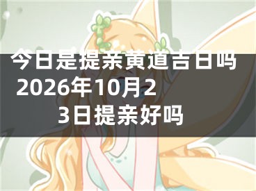 今日是提亲黄道吉日吗 2026年10月23日提亲好吗