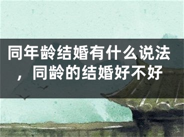 同年龄结婚有什么说法，同龄的结婚好不好
