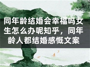 同年龄结婚会幸福吗女生怎么办呢知乎,同年龄人都结婚感慨文案