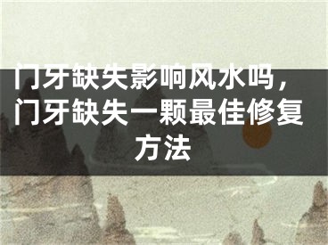 门牙缺失影响风水吗，门牙缺失一颗最佳修复方法