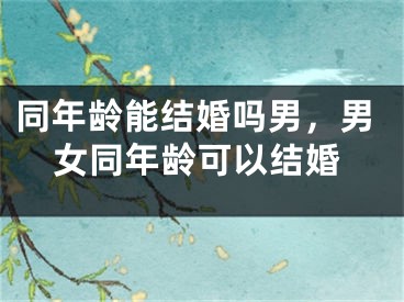 同年龄能结婚吗男，男女同年龄可以结婚