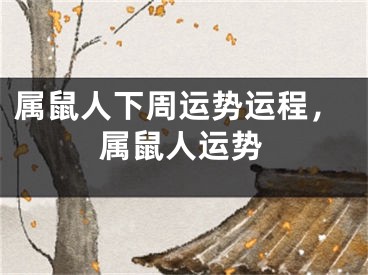 属鼠人下周运势运程，属鼠人运势