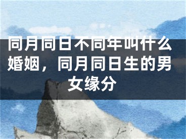 同月同日不同年叫什么婚姻,同月同日生的男女缘分