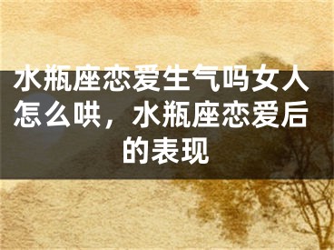 水瓶座恋爱生气吗女人怎么哄，水瓶座恋爱后的表现