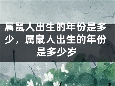 属鼠人出生的年份是多少,属鼠人出生的年份是多少岁