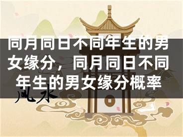 同月同日不同年生的男女缘分，同月同日不同年生的男女缘分概率