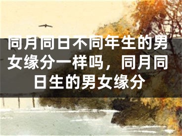 同月同日不同年生的男女缘分一样吗，同月同日生的男女缘分