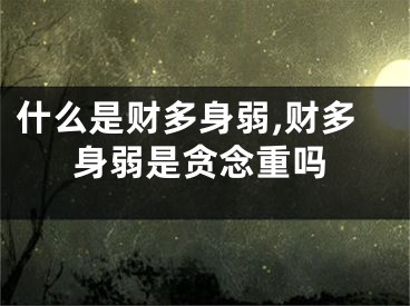什么是财多身弱,财多身弱是贪念重吗