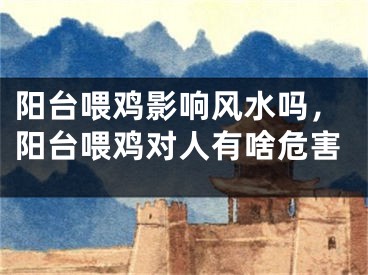 阳台喂鸡影响风水吗,阳台喂鸡对人有啥危害