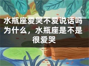 水瓶座爱哭不爱说话吗为什么，水瓶座是不是很爱哭