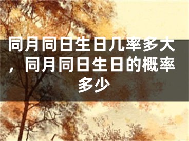 同月同日生日几率多大，同月同日生日的概率多少