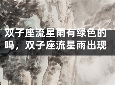 双子座流星雨有绿色的吗,双子座流星雨出现