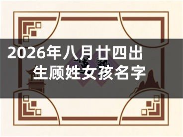 2026年八月廿四出生顾姓女孩名字