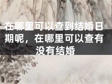 在哪里可以查到结婚日期呢，在哪里可以查有没有结婚