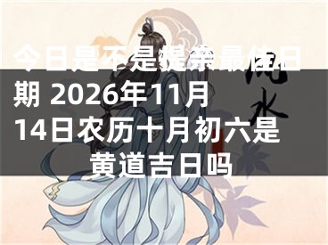 今日是不是提亲最佳日期 2026年11月14日农历十月初六是黄道吉日吗