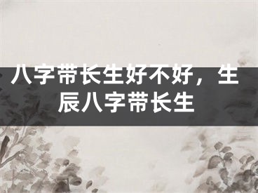 八字带长生好不好，生辰八字带长生