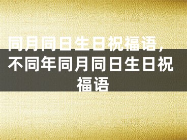 同月同日生日祝福语，不同年同月同日生日祝福语