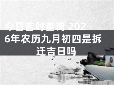 今日吉时查询 2026年农历九月初四是拆迁吉日吗