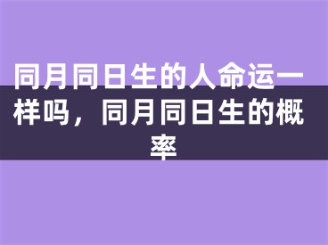 同月同日生的人命运一样吗,同月同日生的概率
