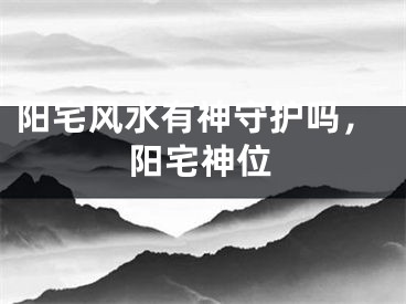 阳宅风水有神守护吗,阳宅神位