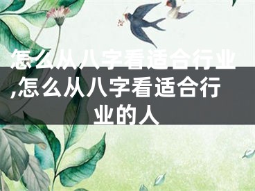 怎么从八字看适合行业,怎么从八字看适合行业的人