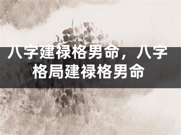 八字建禄格男命，八字格局建禄格男命