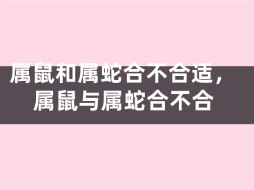 属鼠和属蛇合不合适，属鼠与属蛇合不合