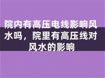 院内有高压电线影响风水吗,院里有高压线对风水的影响