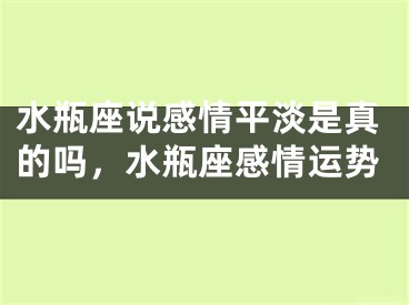 水瓶座说感情平淡是真的吗,水瓶座感情运势