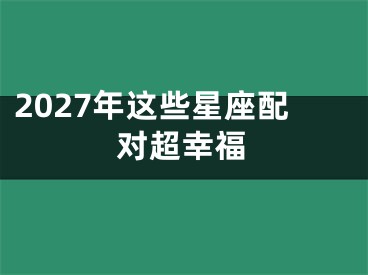 2027年这些星座配对超幸福