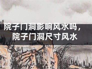 院子门洞影响风水吗,院子门洞尺寸风水