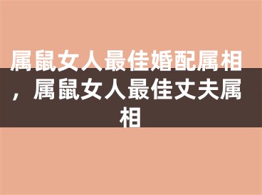 属鼠女人最佳婚配属相，属鼠女人最佳丈夫属相