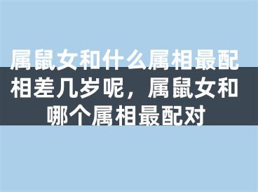 属鼠女和什么属相最配相差几岁呢，属鼠女和哪个属相最配对